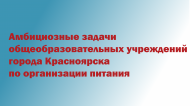 Амбициозные задачи общеобразовательных учреждений города Красноярска по организации питания